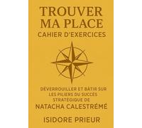 TROUVER MA PLACE CAHIER D’EXERCICES: Déverrouiller Et Bâtir Sur Les Piliers Du Succès Stratégique Du Natacha Calestreme