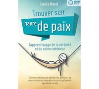 Trouver son havre de paix - L'apprentissage de la sérénité et du calme intérieur: Comment adopter une attitude zen, améliorer sa concentration et mieux gérer le stress et l'anxiété (workbook inclus)
