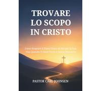 TROVARE LO SCOPO IN CRISTO: Come Scoprire il Piano Unico di Dio per la Tua Vita Quando Ti Senti Perso e Senza Direzione