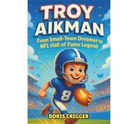 Troy Aikman: From Small-Town Dreamer to NFL Hall of Fame Legend - An Inspirational Children’s Biography About Perseverance, Teamwork, and Leadership
