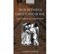 Troy Between Greece and Rome: Local Tradition and Imperial Power