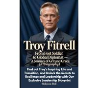 Troy Fitrell: From Foot Soldier to Global Diplomat - A Journey of Grit and Grace (A Biography): Find out Troy’s Inspiring Life and Transition and ... with Our Exclusive Leadership Blueprint