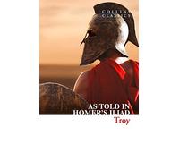 Troy: The epic battle as told in Homer’s Iliad (Collins Classics)