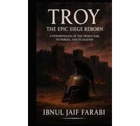 Troy: The Epic Siege Reborn: A Vivid Retelling of the Trojan War, Its Heroes, and Its Legends