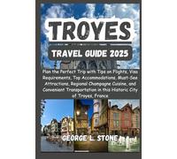 Troyes Travel Guide 2025: Plan the Perfect Trip with Tips on Flights, Visa Requirements, Top Accommodations, Must-See Attractions, Regional Champagne ... in this Historic City of Troyes, France