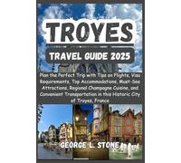 Troyes Travel Guide 2025: Plan the Perfect Trip with Tips on Flights, Visa Requirements, Top Accommodations, Must-See Attractions, Regional Champagne ... in this Historic City of Troyes, France
