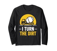 Truck Construction Worker Cement Job I Turn The Dirt Long Sleeve T-Shirt