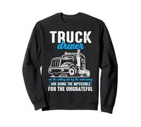 Truck Driver Impossible Ungrateful Road Warrior Sweatshirt
