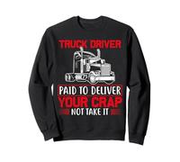 Truck Driver Paid to Deliver Your Crap Humor Sweatshirt