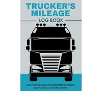 Trucker’s Mileage Log Book: Daily Trip Tracker for Odometer Readings, Routes, Fuel & Tax Deductions