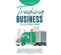 Trucking Business Startup 2021-2022: Step-by-Step Guide to Start, Grow and Run your Own Trucking Company in as Little as 30 Days with the Most Up-to-Date Information