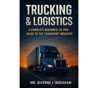 TRUCKING & LOGISTICS: A Complete Beginner-to-Pro Guide to the Transport Industry
