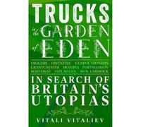 Trucks in the Garden of Eden: In Search of Britain's Utopias