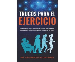 Trucos para el ejercicio: Cómo hacer del ejercicio un hábito duradero y finalmente estar en la mejor forma de tu vida