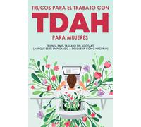 Trucos para el trabajo con TDAH para mujeres: Triunfa en el trabajo sin agotarte (Aunque estés empezando a descubrir cómo hacerlo)