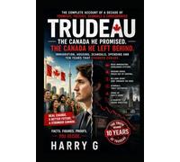 TRUDEAU: The Canada He Promised. The Canada He Left Behind.: Immigration, Housing, Scandals, Spending and Ten Years That Changed Canada