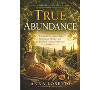True Abundance: A Catholic Answer to the Abundance Mindset and the Freedom of a Grateful Heart (A GREATER PLAN)