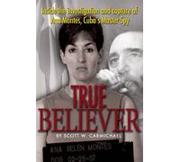 True Believer: Inside the Investigation and Capture of Ana Montes, Cuba's Master Spy