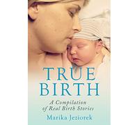 True Birth: A Compilation of Real Birth Stories