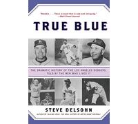 True Blue: The Dramatic History of the Los Angeles Dodgers, Told by the Men Who Lived It