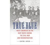True Blue: White Unionists in the Deep South During the Civil War and Reconstruction (Conflicting Worlds: New Dimensions of the American Civil War)