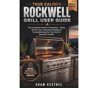TRUE CALIBER ROCKWELL GRILL USER GUIDE: The Complete Owner's Companion - Setup, Burner Care, Cleaning Schedules & Troubleshooting for Your Built-In Backyard Cooker