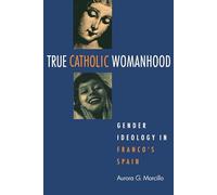 True Catholic Womanhood: Gender Ideology in Franco's Spain