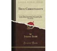 True Christianity: Or the Whole Economy of God Towards Man, and the Whole Duty of Man Towards God; In Four Books (Classic Reprint)