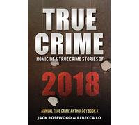 True Crime 2018: Homicide & True Crime Stories of 2018: 3 (Annual True Crime Anthology)