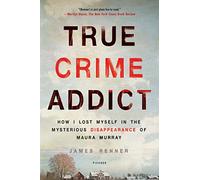 True Crime Addict: How I Lost Myself in the Mysterious Disappearance of Maura Murray