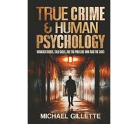 TRUE CRIME AND HUMAN PSYCHOLOGY: UNSOLVED CRIMES, COLD CASES, AND THE PROFILERS WHO READ THE CLUES