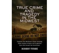 True Crime and Tragedy in the Midwest: A Chilling Journey Through the Heartland