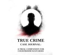 True Crime Case Journal: A Trial Companion for Courtroom Watchers