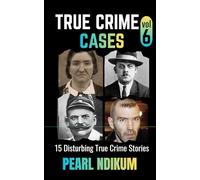 True Crime Cases Volume 6: 15 disturbing true crime stories of Real Killers, Solved Murders, and Real Criminals