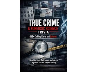 True Crime & Forensic Science Trivia: 415+ Chilling Facts and Quizzes: Disturbing Cases, Dark Science, and Real-Life Mysteries That Will Keep You Guessing