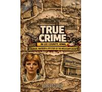 True Crime in Lee County Iowa: Murder, Mayhem & Mystery by the Mississippi River