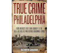 True Crime Philadelphia: From America's First Bank Robbery to the Real-Life Killers Who Inspired Boardwalk Empire