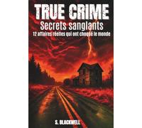 TRUE CRIME - Secrets sanglants: True Crime : 12 affaires criminelles qui ont choqué le monde - des tueurs en série aux crimes réels non élucidés, des ... plongez dans la noirceur de l’âme humaine.