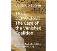 TRUE DEMOCRAT: The Case of the Vanished Coalition: A Forensic Audit of a Political Betrayal (1945-2024) (Politics In The Wind)
