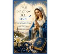 True Devotion To Mary: 33-day Preparation For Total Consecration: A Catholic Guide to Marian Spirituality, Daily Prayer, and Growing Closer to Jesus ... (The Catholic Prayer & Intercession Series)