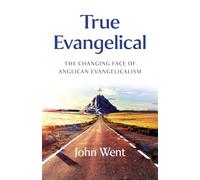 True Evangelical: The Changing Face of Anglican Evangelicalism