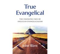 True Evangelical : The Changing Face of Anglican Evangelicalism