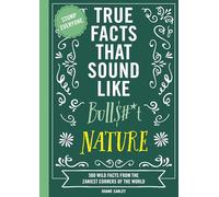 True Facts That Sound Like Bull$#*t: Nature : 500 Wild Facts from the Zaniest Corners of the World
