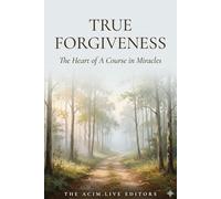 True Forgiveness: The Heart of A Course in Miracles