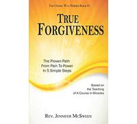 True Forgiveness: The Proven Path From Pain To Power In 5 Simple Steps