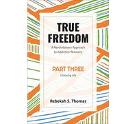 True Freedom Part Three: A Revolutionary Approach to Addiction Recovery: 3