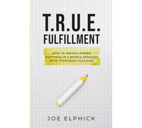 TRUE Fulfillment: How To Create Lasting Happiness in a World Obsessed with Temporary Pleasure
