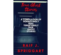 True Ghost Stories: A compilation of horrifyingly real, terrifyingly true ghost stories