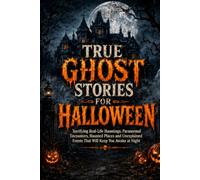 TRUE GHOST STORIES FOR HALLOWEEN: Terrifying Real-Life Hauntings, Paranormal Encounters, Haunted Places and Unexplained Events That Will Keep You Awake at Night