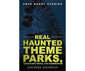 True Ghost Stories: Real Haunted Theme Parks, Amusement Parks, and Fairgrounds